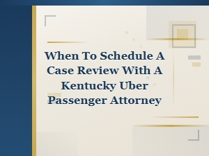 When to Schedule a Case Review After a Kentucky Uber Crash