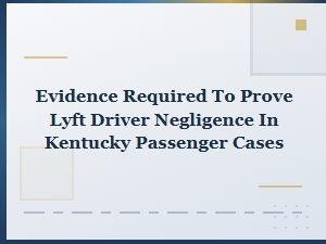 Proving Lyft Driver Negligence in Kentucky Passenger Cases